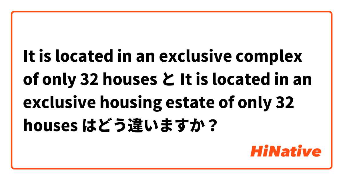 It is located in an exclusive complex of only 32 houses と It is located in an exclusive housing estate of only 32 houses はどう違いますか？