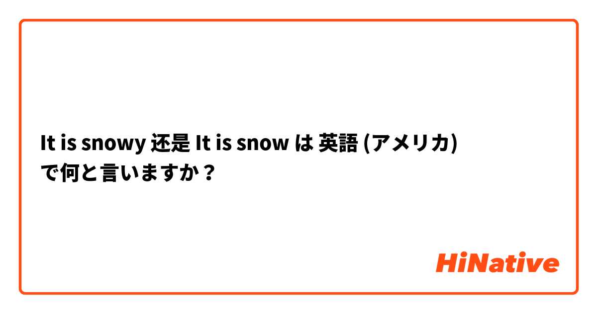 It is snowy 还是 It is snow は 英語 (アメリカ) で何と言いますか？