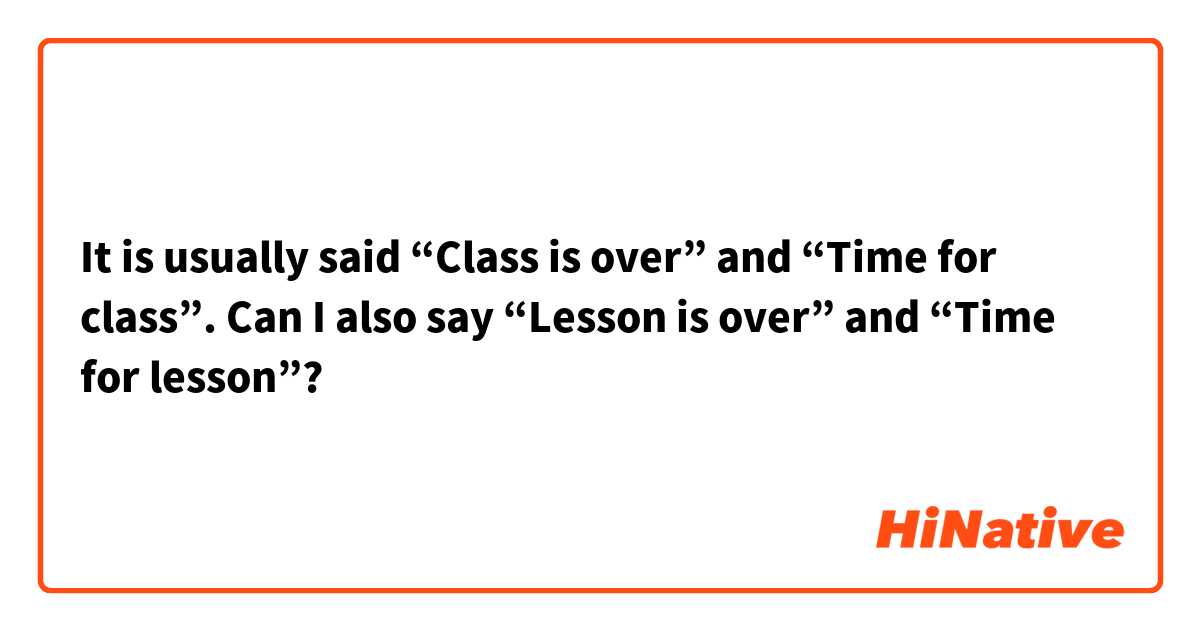 It is usually said “Class is over” and “Time for class”. Can I also say “Lesson is over” and “Time for lesson”?