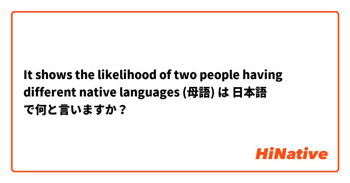 It shows the likelihood of two people having different native languages (母語) は 日本語 で何と言いますか？