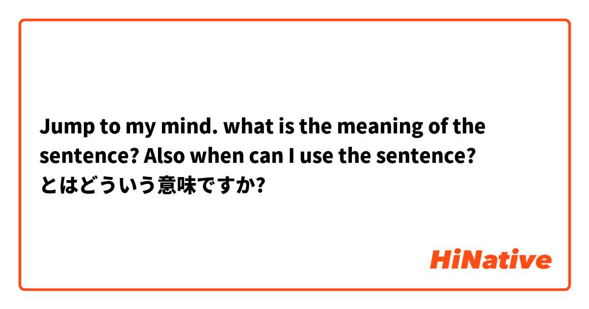 Jump to my mind.
what is the meaning of the sentence?
Also when can I use the sentence? とはどういう意味ですか?