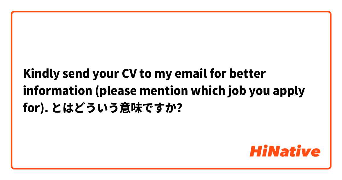 Kindly send your CV to my email for better information (please mention which job you apply for).  とはどういう意味ですか?