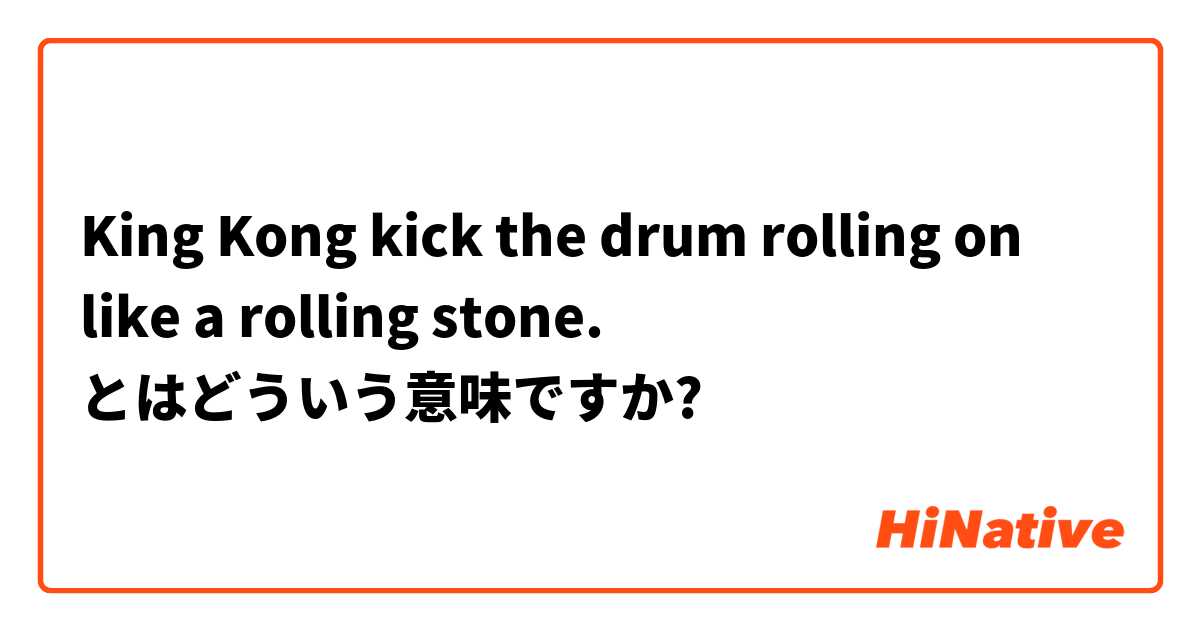 King Kong kick the drum rolling on like a rolling stone. とはどういう意味ですか?