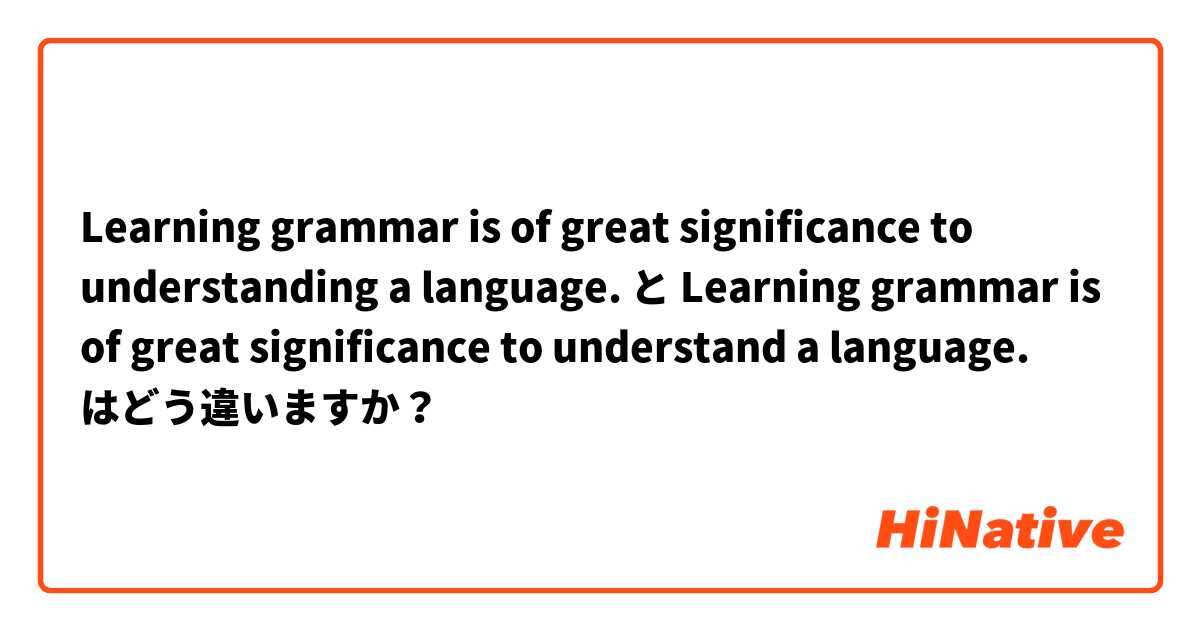 Learning grammar is of great significance to understanding a language. と Learning grammar is of great significance to understand a language. はどう違いますか？