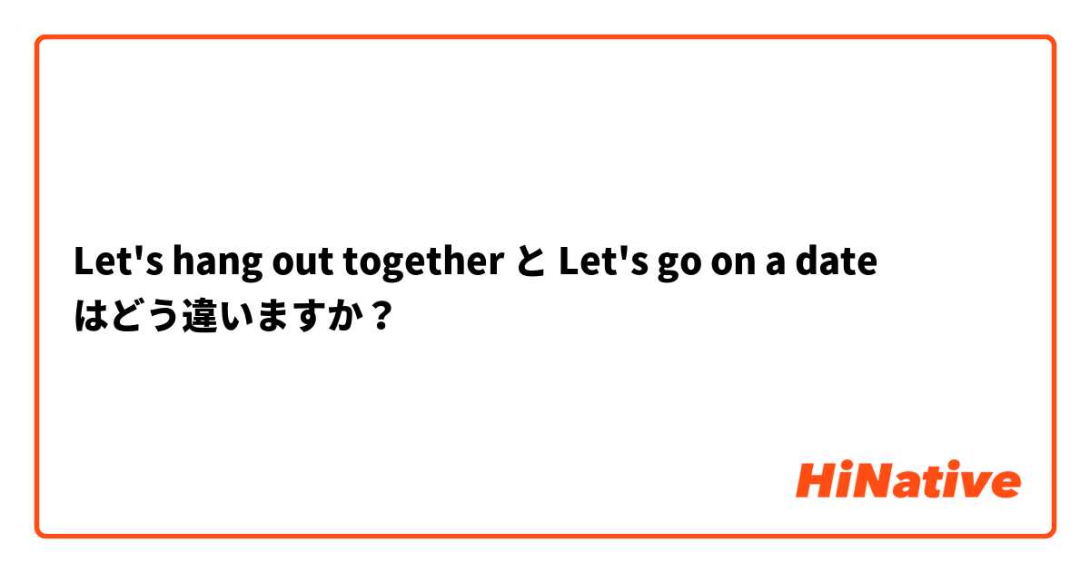 Let's hang out together と Let's go on a date はどう違いますか？