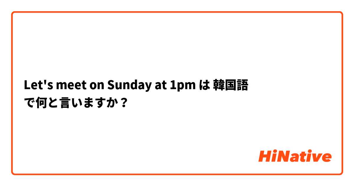Let's meet on Sunday at 1pm  は 韓国語 で何と言いますか？
