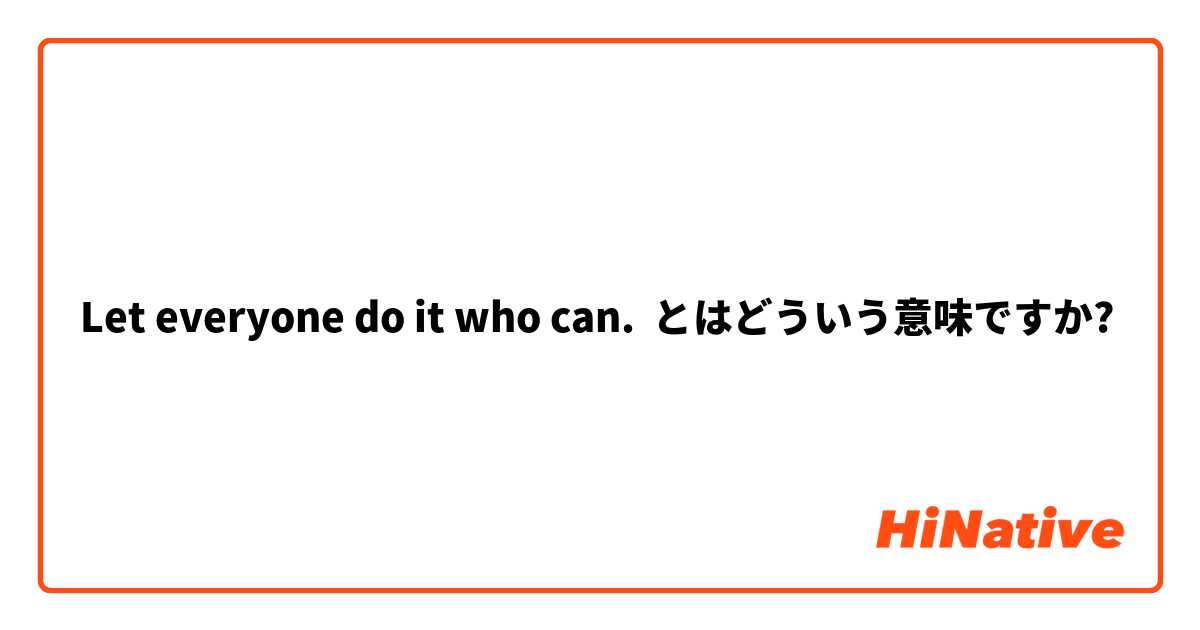 Let everyone do it who can. とはどういう意味ですか?