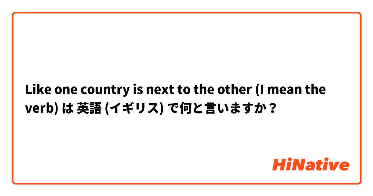 Like one country is next to the other (I mean the verb) は 英語 (イギリス) で何と言いますか？
