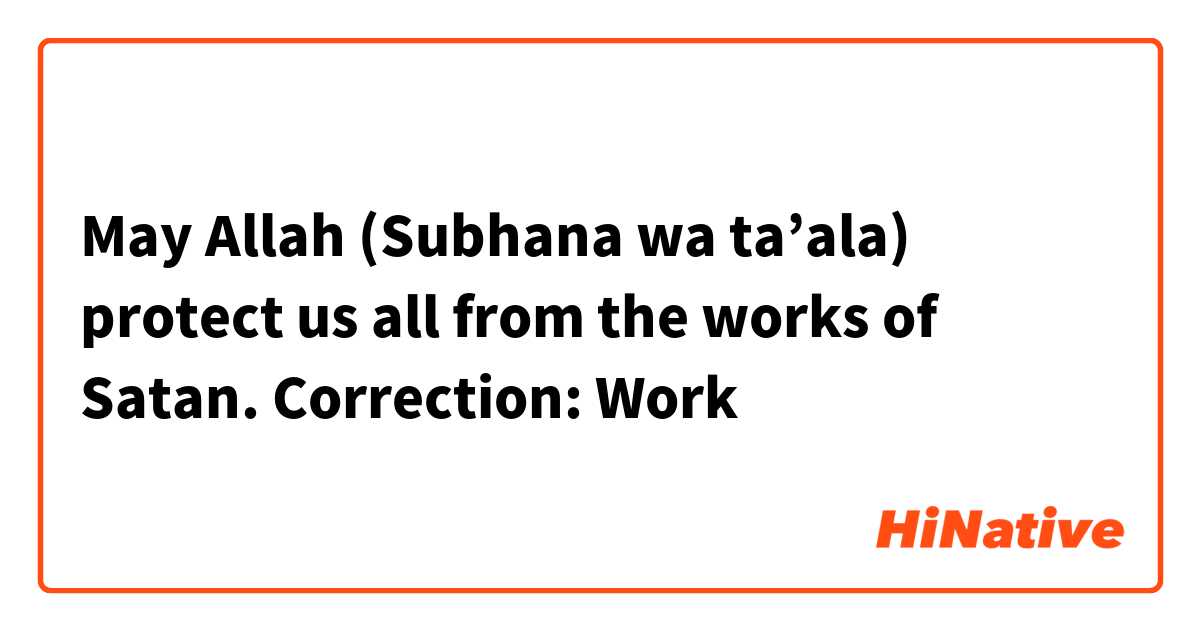 May Allah (Subhana wa ta’ala) protect us all from the works of Satan.

Correction:
Work 