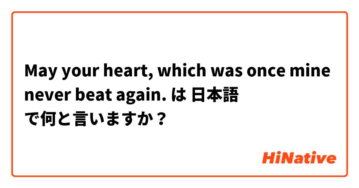 May your heart, which was once mine never beat again. 
 は 日本語 で何と言いますか？