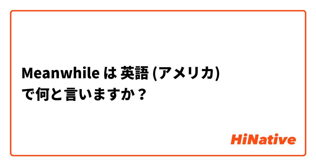 Meanwhile は 英語 (アメリカ) で何と言いますか？