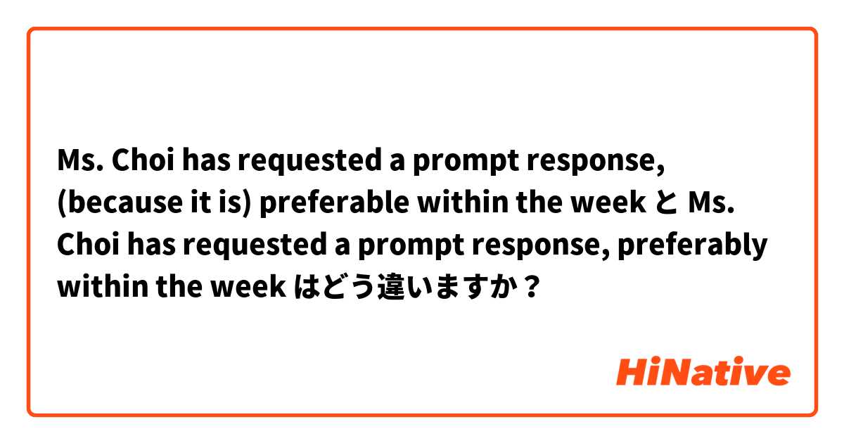Ms. Choi has requested a prompt response, (because it is) preferable within the week と Ms. Choi has requested a prompt response, preferably within the week はどう違いますか？