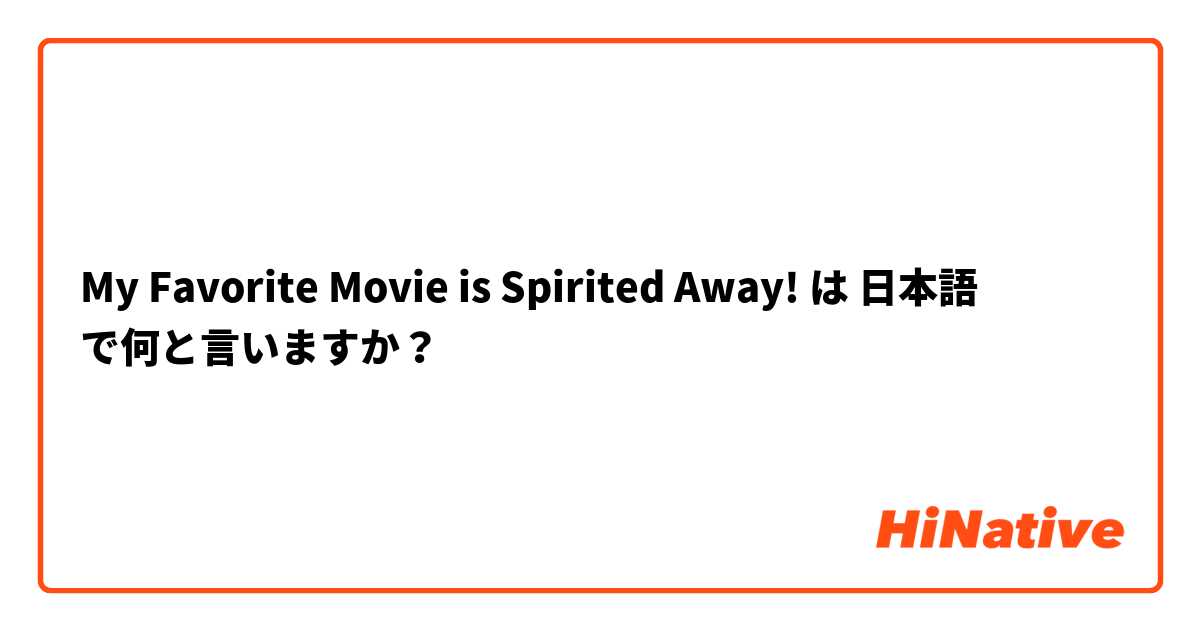 My Favorite Movie is Spirited Away! は 日本語 で何と言いますか？