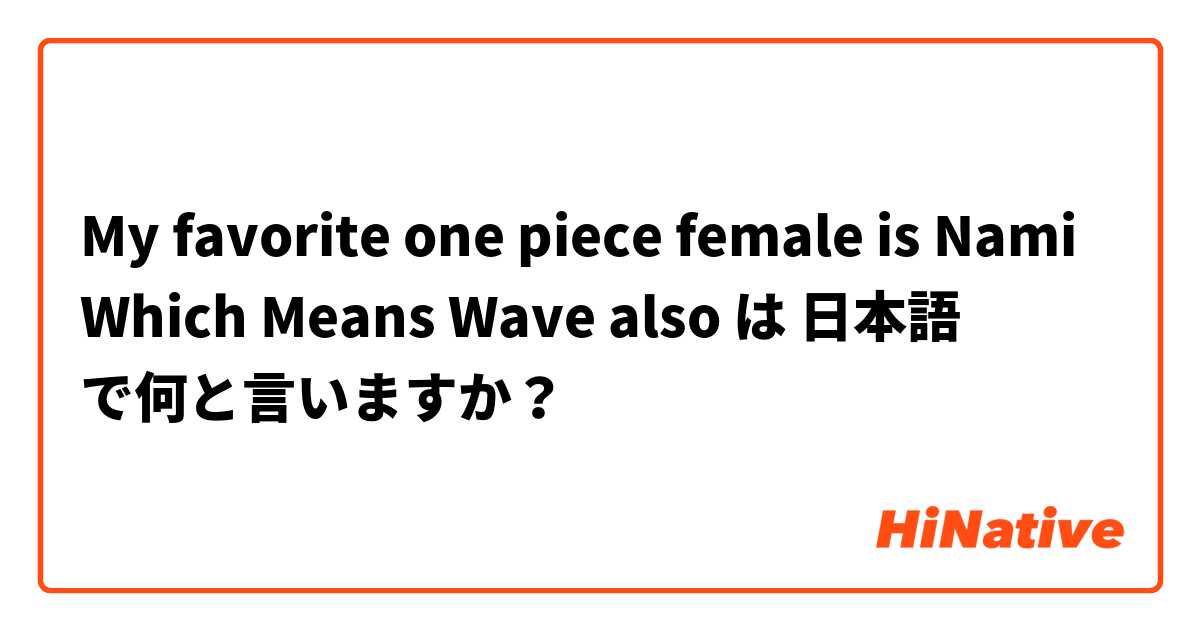 My favorite one piece female is Nami Which Means Wave also  は 日本語 で何と言いますか？