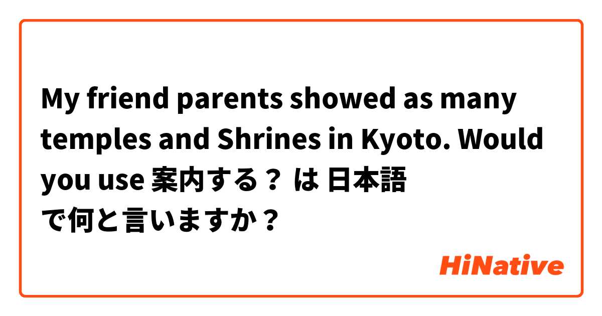 My friend parents showed as many temples and Shrines in Kyoto.
Would you use 案内する？ は 日本語 で何と言いますか？