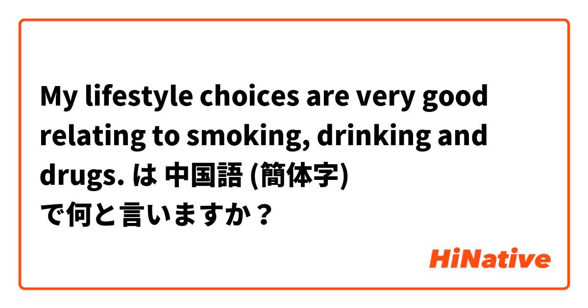 My lifestyle choices are very good relating to smoking, drinking and drugs. は 中国語 (簡体字) で何と言いますか？