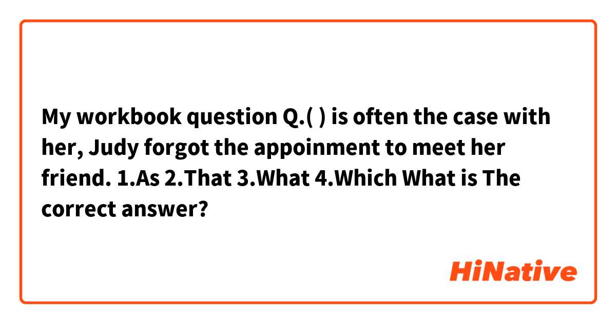 My workbook question
Q.(      ) is often the case with her, Judy forgot the appoinment to meet her friend. 
1.As 2.That 3.What 4.Which
What is The correct answer?