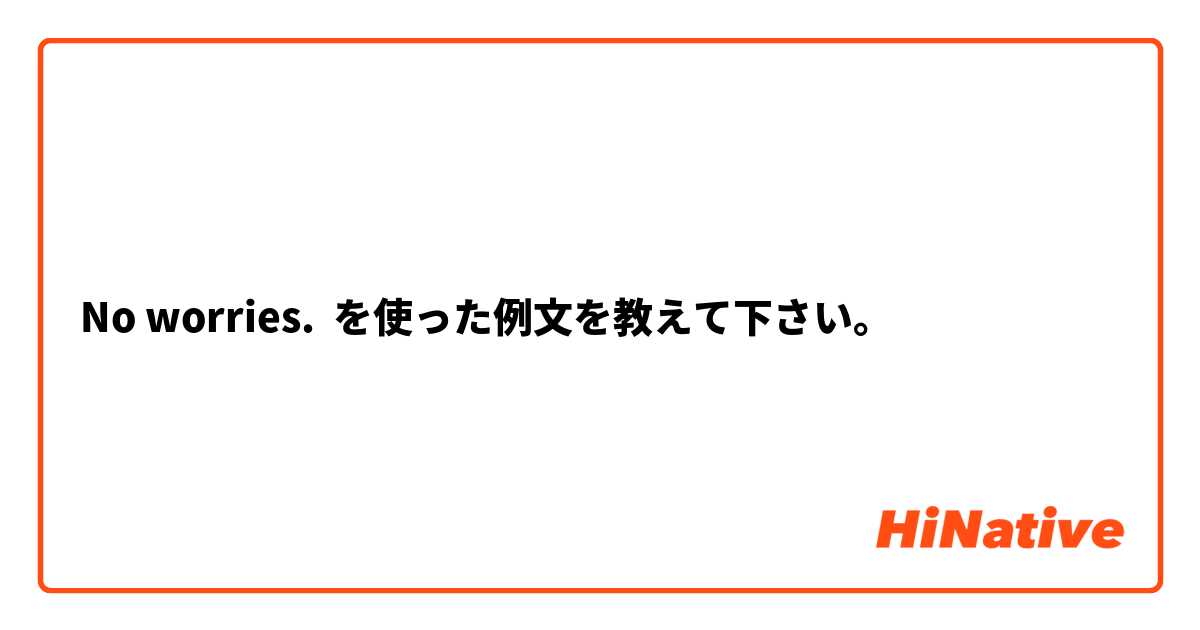 No worries. を使った例文を教えて下さい。