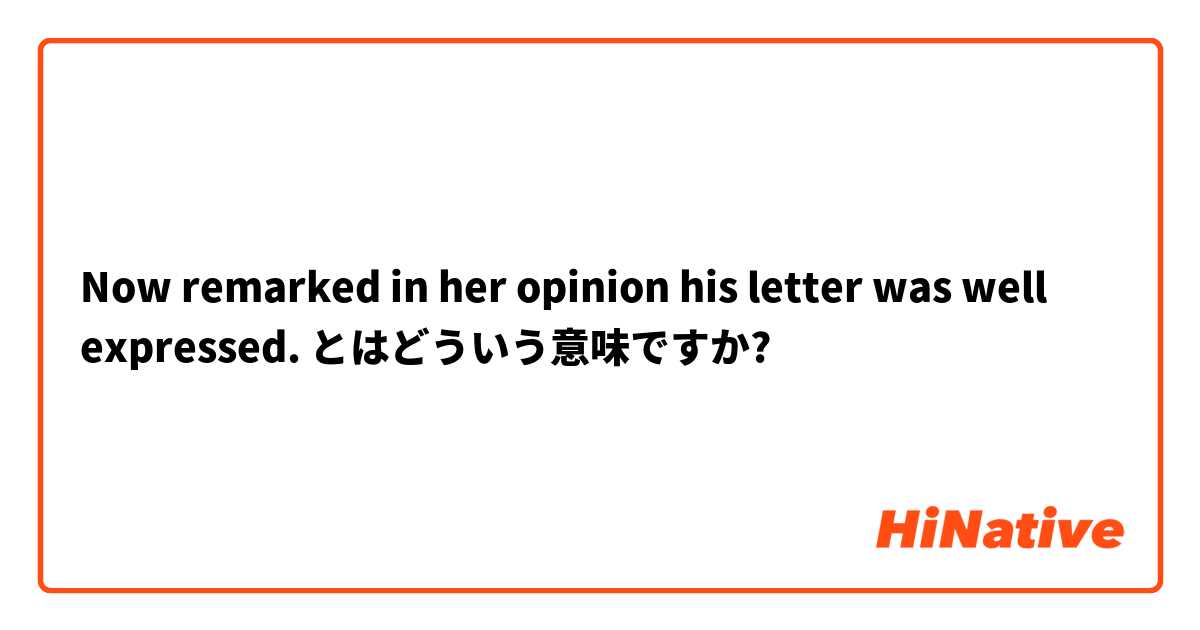Now remarked in her opinion his letter was well expressed. とはどういう意味ですか?