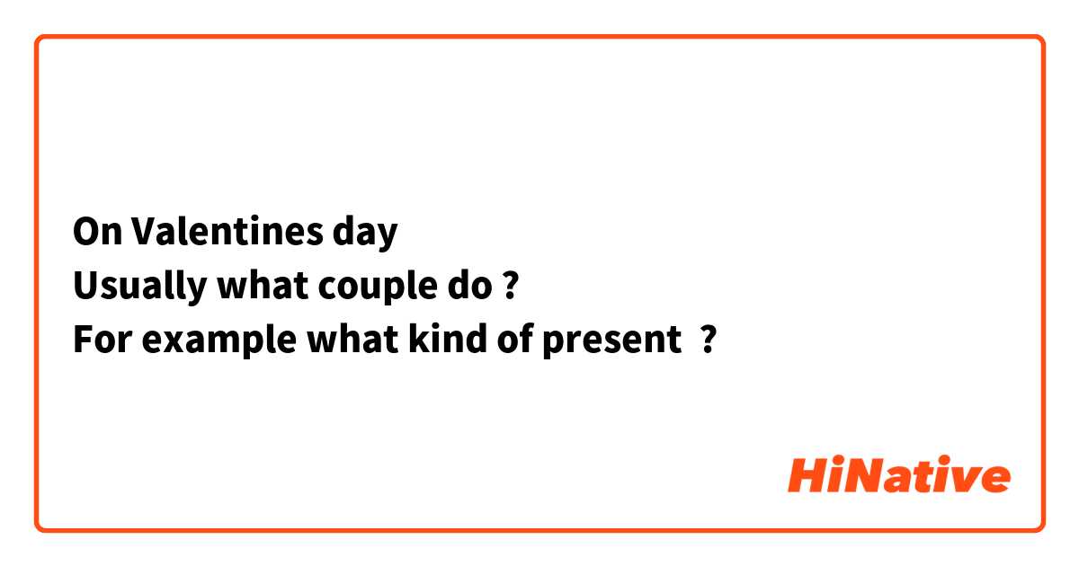 On Valentines day
Usually what couple do ?
For example what kind of present  ?