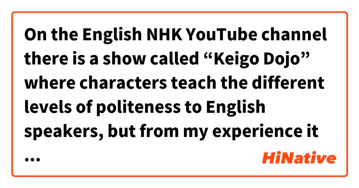 On the English NHK YouTube channel there is a show called “Keigo Dojo” where characters teach the different levels of politeness to English speakers, but from my experience it seems like native Japanese speakers don’t really use these verb forms in daily life even when talking to a boss. So, when in daily life do you think these more polite verb forms would be useful 

Here is a clip

 https://youtu.be/YqWPTKxFU9I