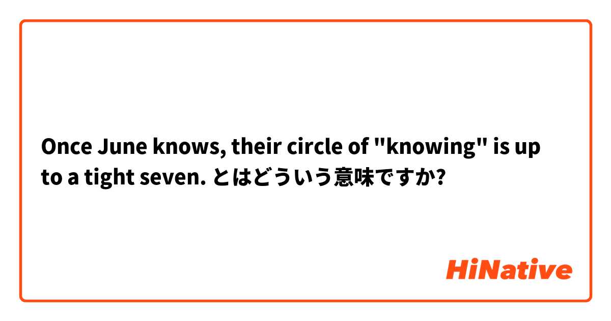 Once June knows, their circle of "knowing" is up to a tight seven. とはどういう意味ですか?