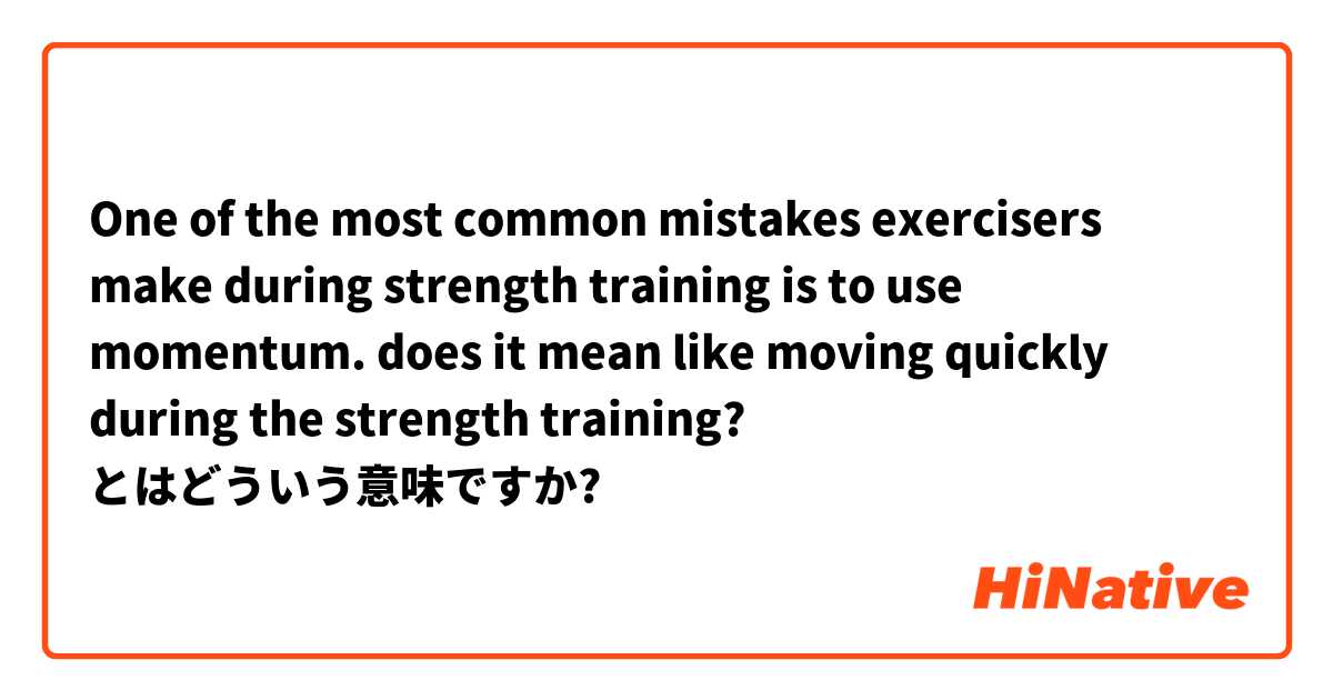 One of the most common mistakes exercisers make during strength training is to use momentum.         does it mean like moving quickly during the strength training? とはどういう意味ですか?