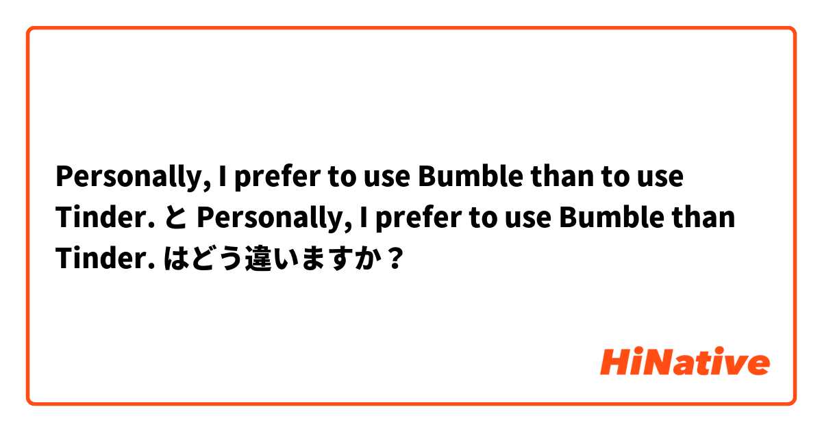 Personally, I prefer to use Bumble than to use Tinder. と Personally, I prefer to use Bumble than Tinder. はどう違いますか？