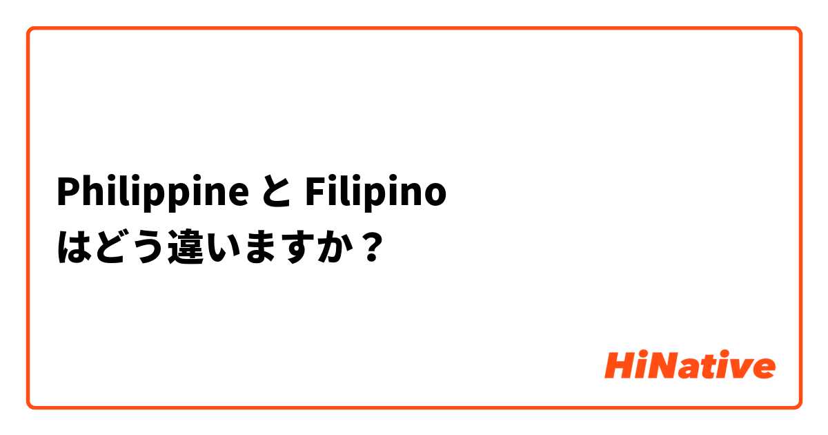 Philippine と Filipino はどう違いますか？