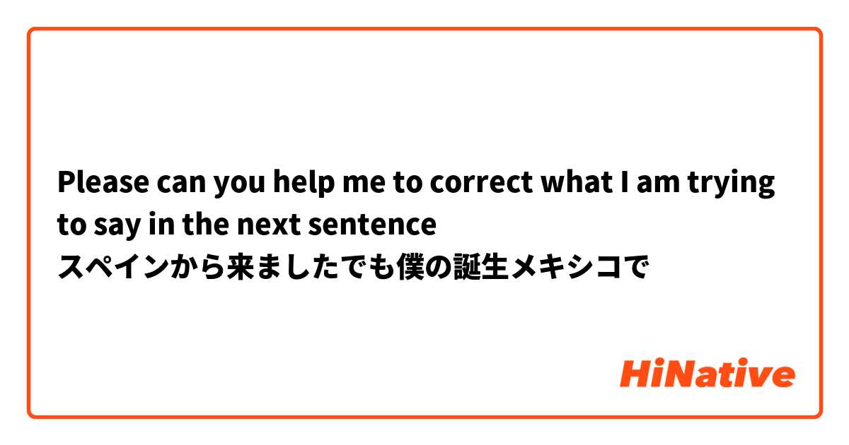 Please can you help me to correct what I am trying to say in the next sentence

スペインから来ましたでも僕の誕生メキシコで