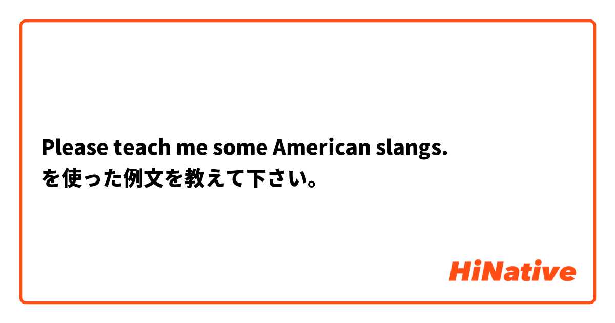 Please teach me some American slangs. を使った例文を教えて下さい。