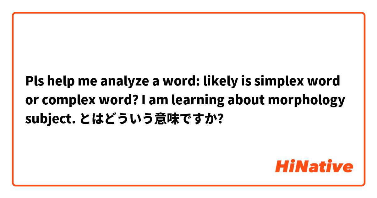 Pls help me analyze a word: likely is simplex word or complex word? 
I am learning about morphology subject. とはどういう意味ですか?