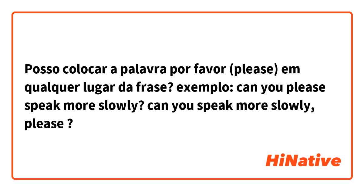 Posso colocar a palavra por favor (please) em qualquer lugar da frase?
exemplo:
can you please speak more slowly?
can you speak more slowly, please ?
