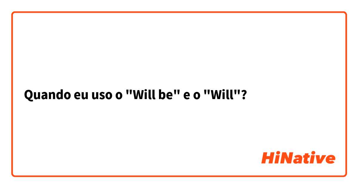 Quando eu uso o "Will be" e o "Will"?