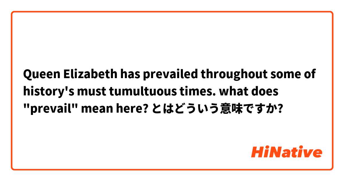 Queen Elizabeth has prevailed throughout some of history's must tumultuous times. what does "prevail" mean here? とはどういう意味ですか?