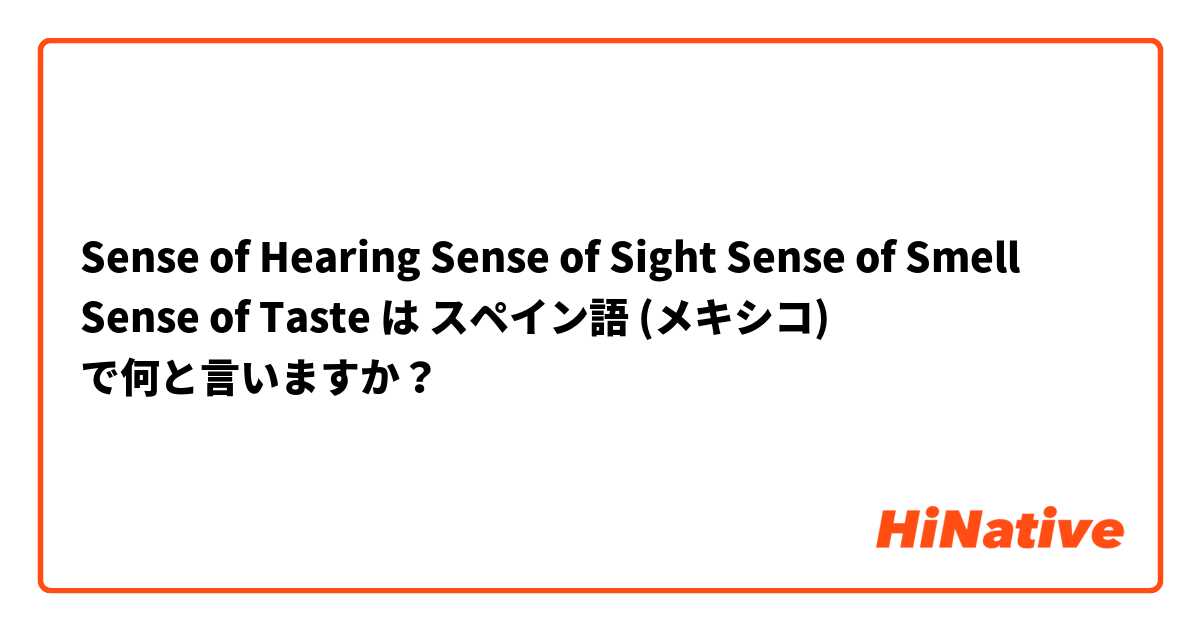 Sense of Hearing
Sense of Sight
Sense of Smell
Sense of Taste は スペイン語 (メキシコ) で何と言いますか？