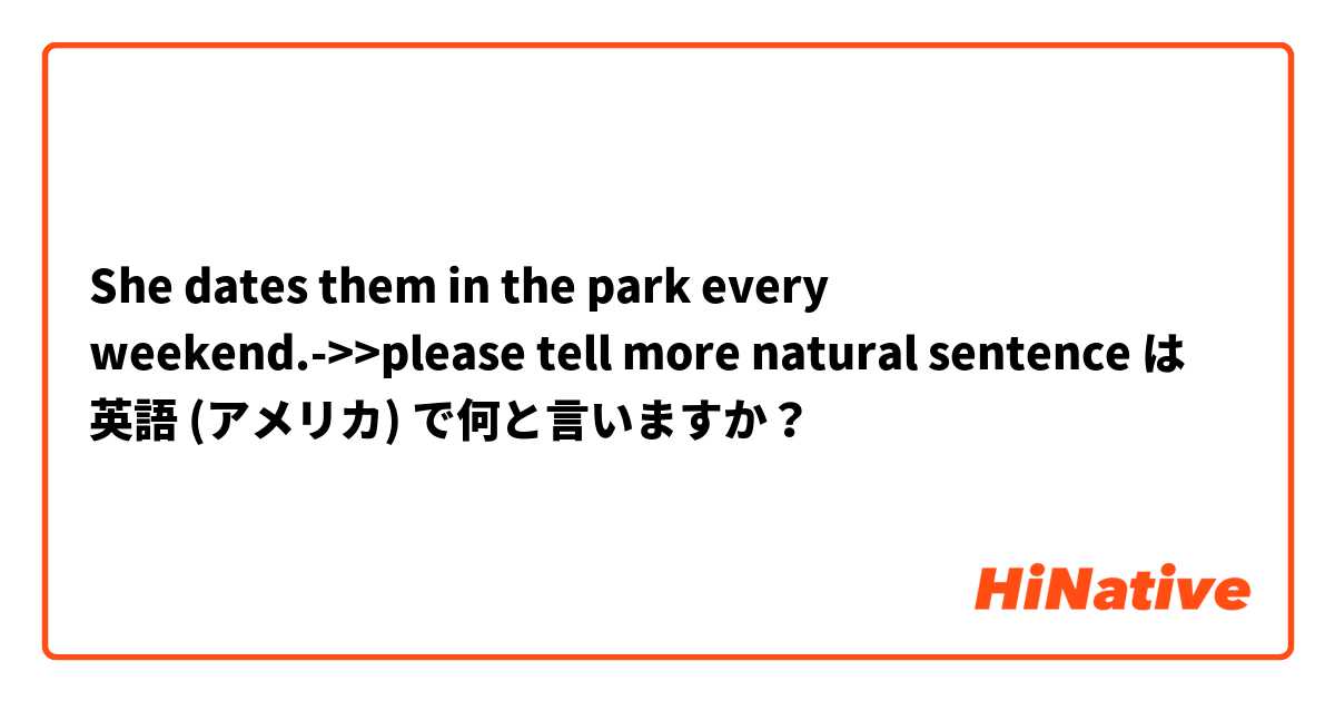 She dates them in the park every weekend.->>please tell more natural sentence は 英語 (アメリカ) で何と言いますか？