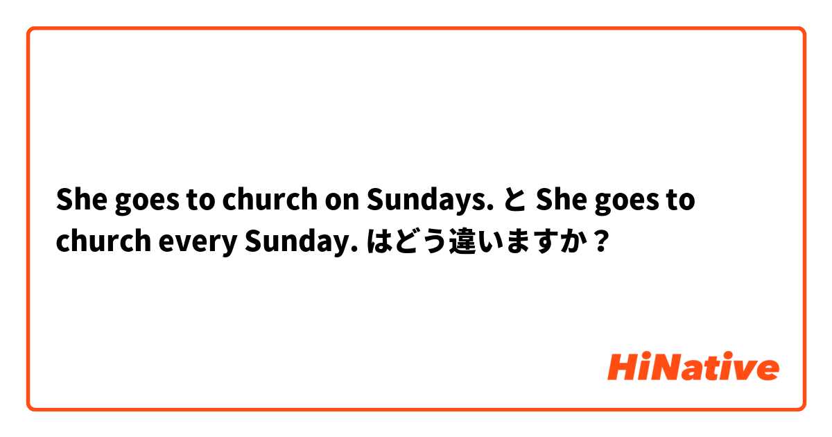 She goes to church on Sundays. と She goes to church every Sunday. はどう違いますか？