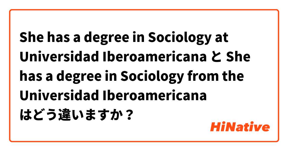 She has a degree in Sociology at Universidad Iberoamericana   と She has a degree in Sociology from the Universidad Iberoamericana はどう違いますか？