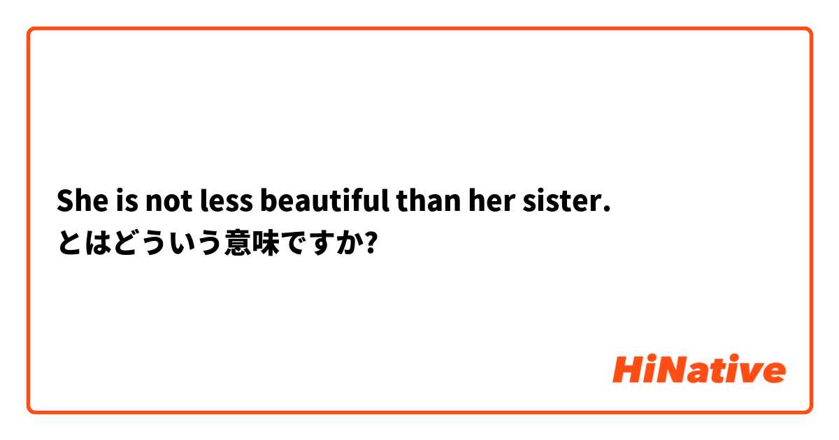 She is not less beautiful than her sister. とはどういう意味ですか?