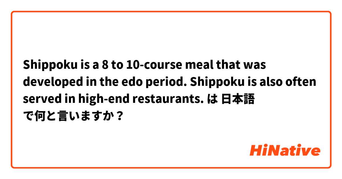 Shippoku is a 8 to 10-course meal that was developed in the edo period. 
Shippoku is also often served in high-end restaurants. は 日本語 で何と言いますか？
