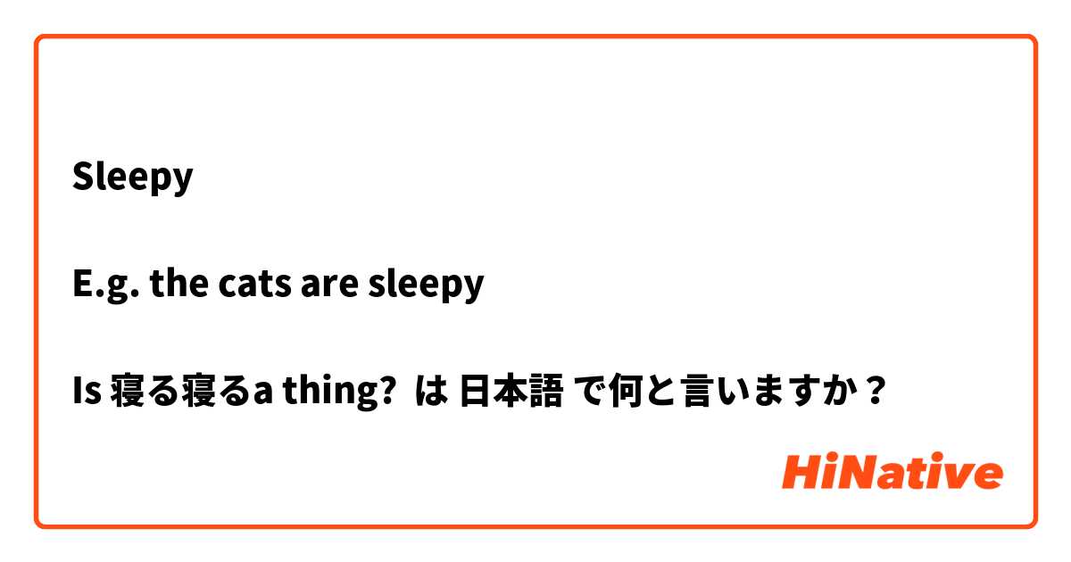 Sleepy

E.g. the cats are sleepy

Is 寝る寝るa thing? 
 は 日本語 で何と言いますか？