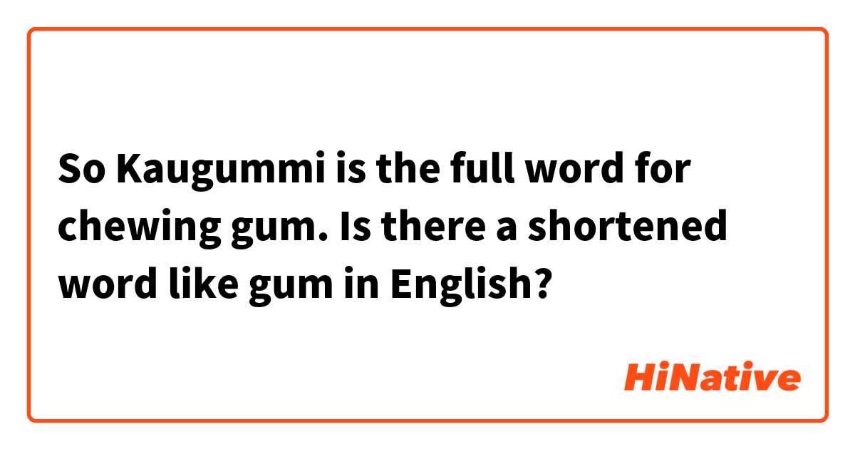 So Kaugummi is the full word for chewing gum. Is there a shortened word like gum in English?