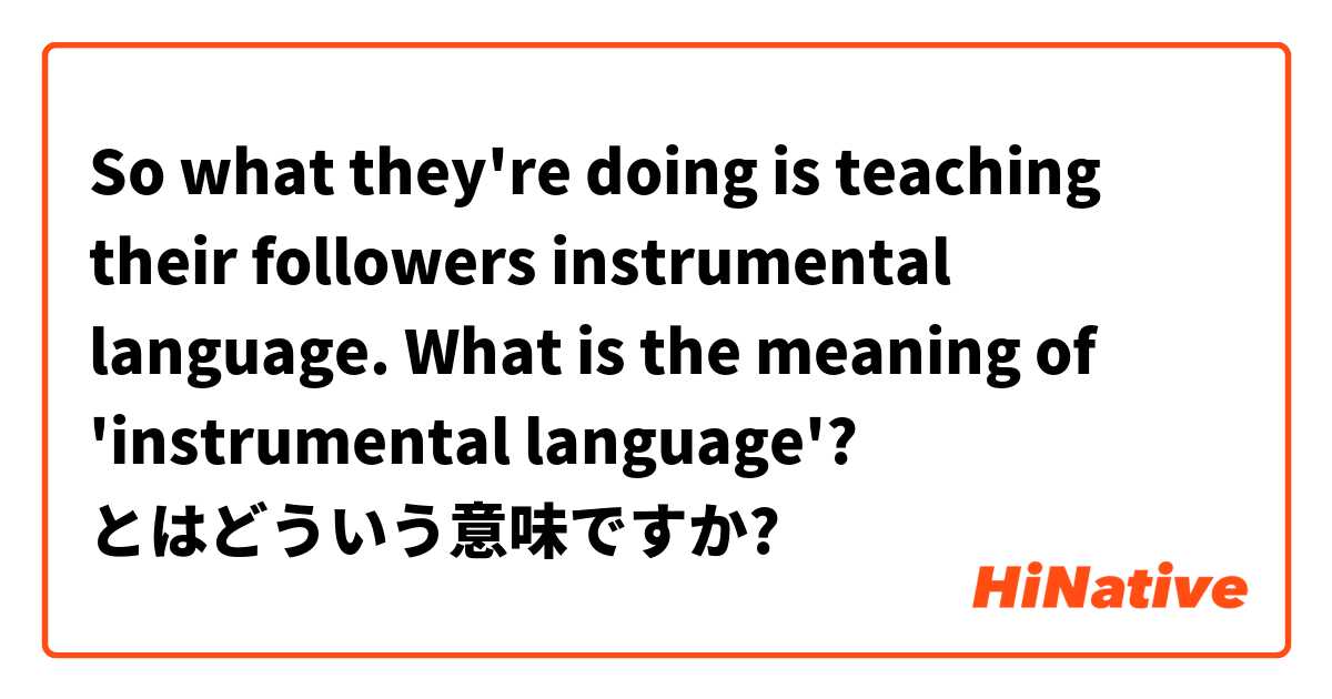 So what they're doing is teaching their followers instrumental language.

What is the meaning of 'instrumental language'? とはどういう意味ですか?