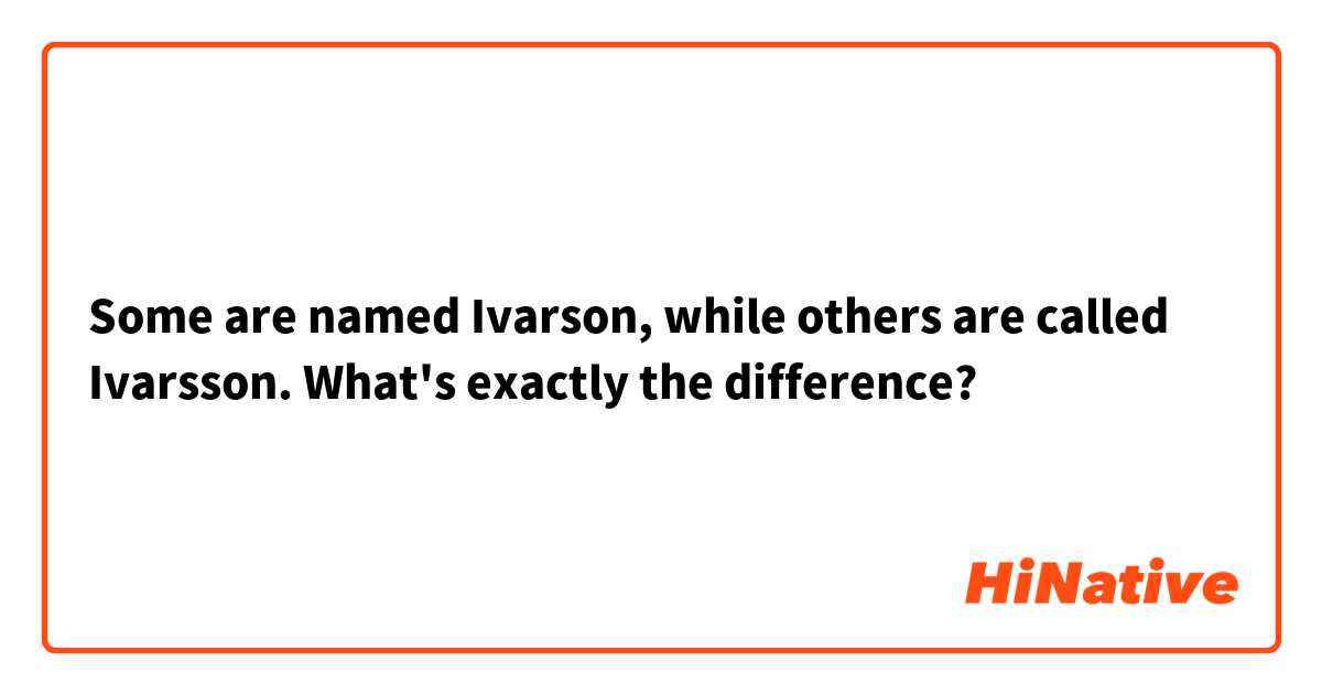 Some are named Ivarson, while others are called Ivarsson.
What's exactly the difference?