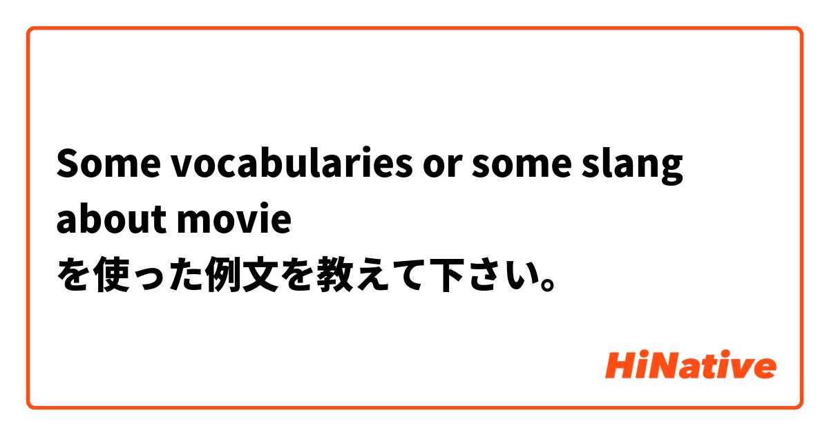 Some vocabularies or some slang about movie  を使った例文を教えて下さい。