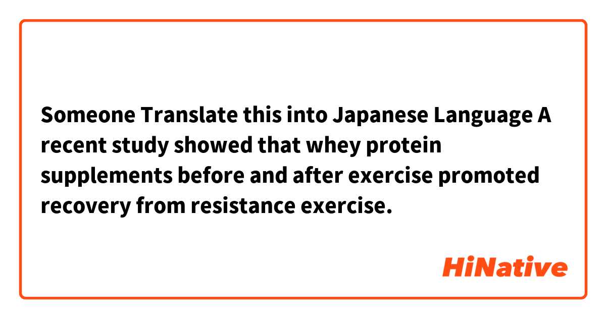 Someone Translate this into Japanese Language

A recent study showed that whey protein supplements before and after exercise promoted recovery from resistance exercise.