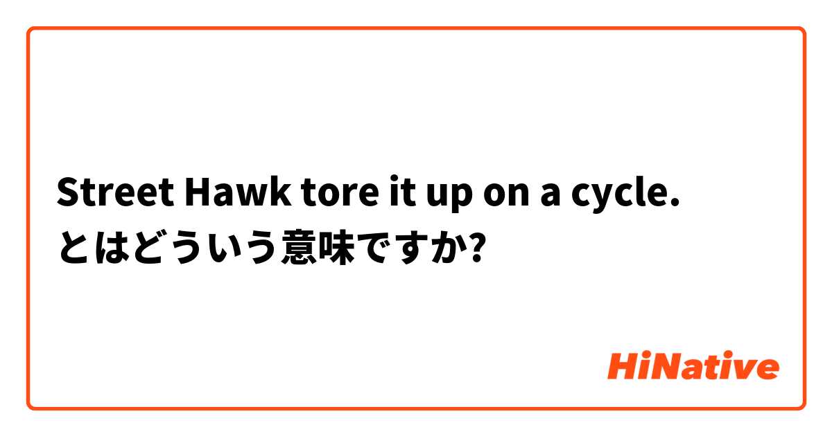 Street Hawk tore it up on a cycle. とはどういう意味ですか?