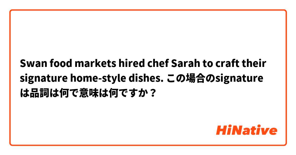 Swan food markets hired chef Sarah  to craft their signature home-style dishes. 
この場合のsignature は品詞は何で意味は何ですか？