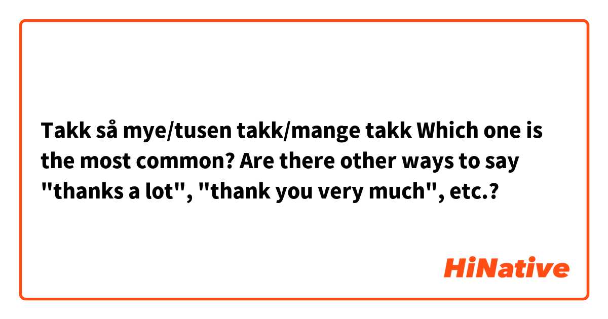 Takk så mye/tusen takk/mange takk
Which one is the most common? Are there other ways to say "thanks a lot", "thank you very much", etc.?